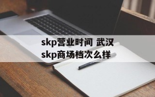 skp营业时间 武汉skp商场档次么样