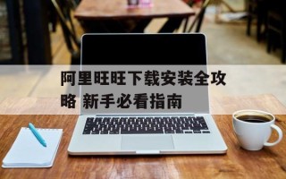 阿里旺旺下载安装全攻略 新手必看指南