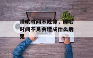 睡眠时间不规律，睡眠时间不足会造成什么后果