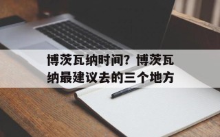 博茨瓦纳时间？博茨瓦纳最建议去的三个地方