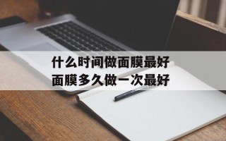 什么时间做面膜最好 面膜多久做一次最好