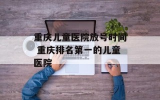 重庆儿童医院放号时间 重庆排名第一的儿童医院