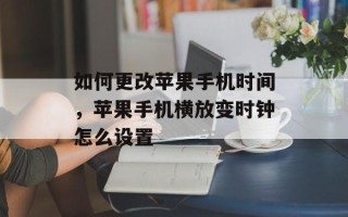 如何更改苹果手机时间，苹果手机横放变时钟怎么设置