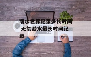 潜水世界纪录多长时间 无氧潜水最长时间记录