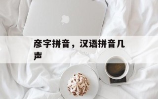 彦字拼音，汉语拼音几声