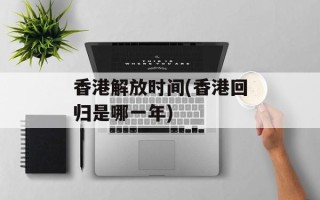 香港解放时间(香港回归是哪一年)