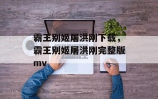 霸王别姬屠洪刚下载，霸王别姬屠洪刚完整版mv