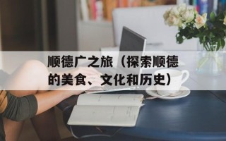 顺德广之旅（探索顺德的美食、文化和历史）