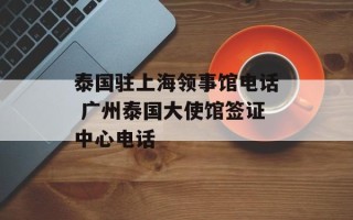 泰国驻上海领事馆电话 广州泰国大使馆签证中心电话