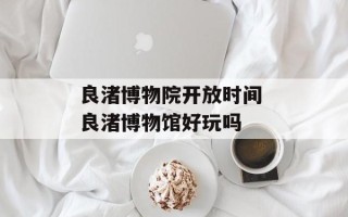 良渚博物院开放时间 良渚博物馆好玩吗