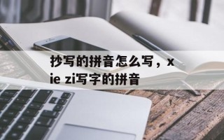抄写的拼音怎么写，xie zi写字的拼音