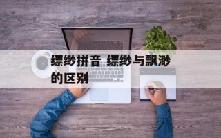 缥缈拼音 缥缈与飘渺的区别