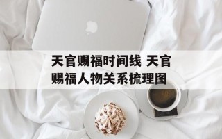 天官赐福时间线 天官赐福人物关系梳理图