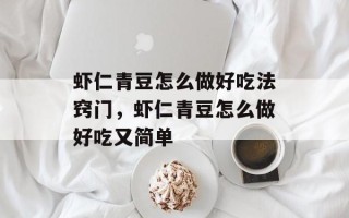 虾仁青豆怎么做好吃法窍门，虾仁青豆怎么做好吃又简单