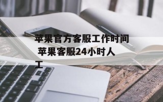 苹果官方客服工作时间 苹果客服24小时人工