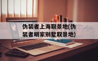 伪装者上海取景地(伪装者明家别墅取景地)