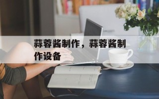 蒜蓉酱制作，蒜蓉酱制作设备