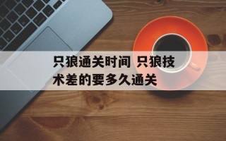 只狼通关时间 只狼技术差的要多久通关