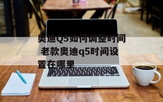 奥迪Q5如何调整时间 老款奥迪q5时间设置在哪里