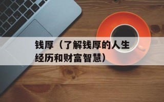 钱厚（了解钱厚的人生经历和财富智慧）