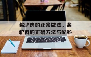 酱驴肉的正宗做法，酱驴肉的正确方法与配料