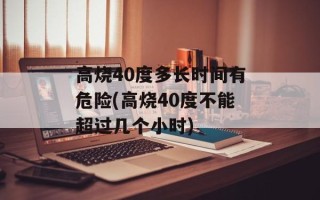 高烧40度多长时间有危险(高烧40度不能超过几个小时)