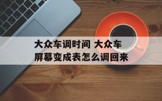 大众车调时间 大众车屏幕变成表怎么调回来