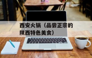 西安火锅（品尝正宗的陕西特色美食）