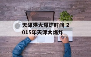 天津港大爆炸时间 2015年天津大爆炸