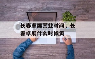 长春卓展营业时间，长春卓展什么时候黄