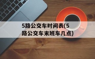 5路公交车时间表(5路公交车末班车几点)