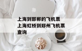 上海到邯郸的飞机票 上海虹桥到郑州飞机票查询