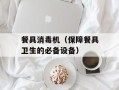 餐具消毒机（保障餐具卫生的必备设备）