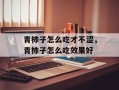 青柿子怎么吃才不涩，青柿子怎么吃效果好