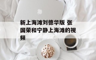 新上海滩刘德华版 张国荣和宁静上海滩的视频