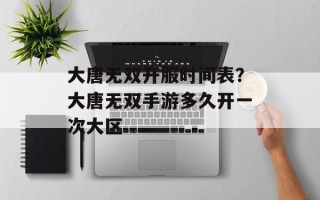 大唐无双开服时间表？大唐无双手游多久开一次大区