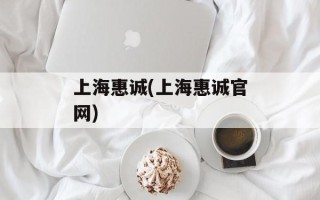 上海惠诚(上海惠诚官网)