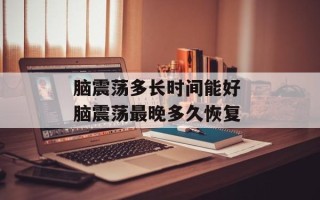 脑震荡多长时间能好 脑震荡最晚多久恢复