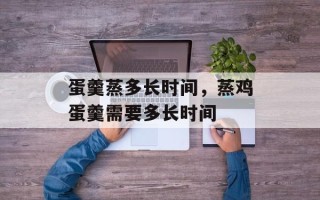 蛋羹蒸多长时间，蒸鸡蛋羹需要多长时间