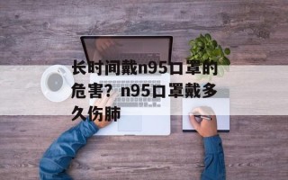长时间戴n95口罩的危害？n95口罩戴多久伤肺