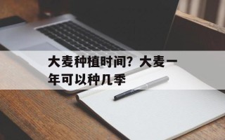 大麦种植时间？大麦一年可以种几季