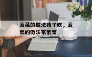 菠菜的做法孩子吃，菠菜的做法家常菜