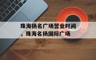 珠海扬名广场营业时间，珠海名扬国际广场
