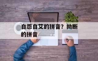 自怨自艾的拼音？拗断的拼音