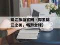 锦江旅游官网（探索锦江之美，畅游全球）