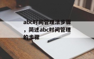 abc时间管理法步骤，简述abc时间管理的步骤