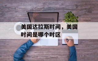 美国达拉斯时间，美国时间是哪个时区