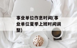 事业单位作息时间(事业单位夏季上班时间调整)
