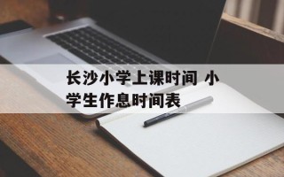 长沙小学上课时间 小学生作息时间表