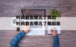 时间都去哪儿了舞蹈 时间都去哪儿了舞蹈背景